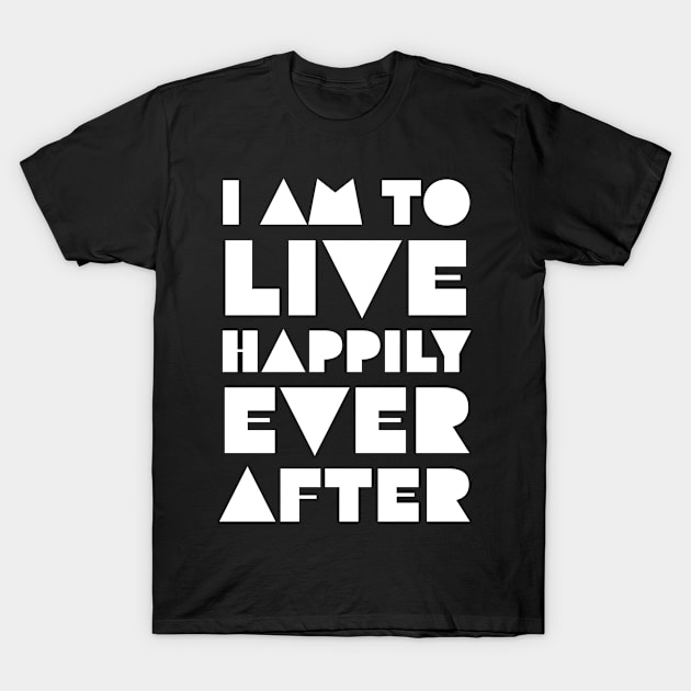 I Am to Live Happily Ever After T-Shirt by Quoteeland